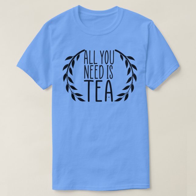 Allt du behöver är Tea Tea Älskare-presentidén T Shirt (Design framsida)