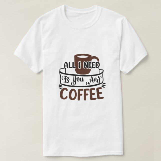 Allt jag behöver är du och kaffe t shirt (Design framsida)