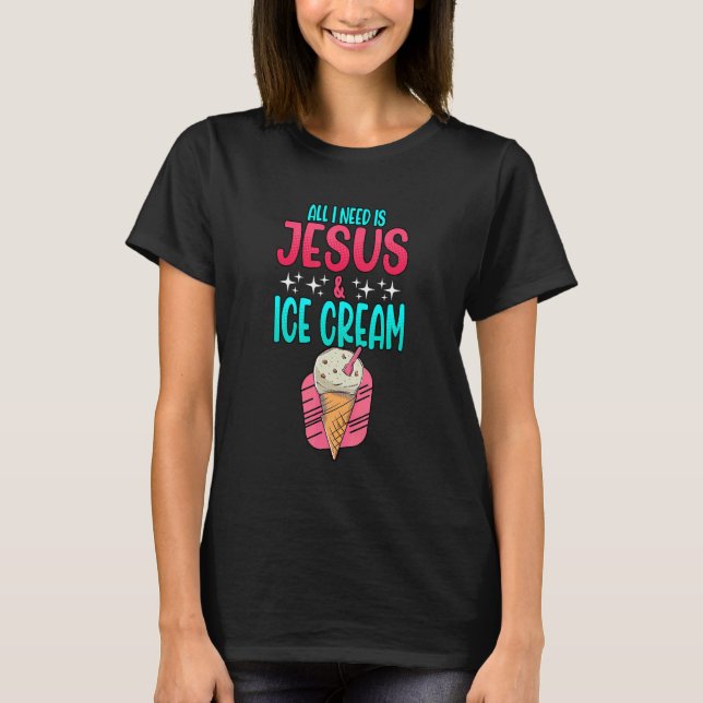 Allt jag behöver är Jesus och Ice Cream Christian  T Shirt (Framsida)