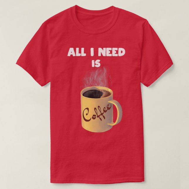 Allt jag behöver är kaffe kopp t shirt (Design framsida)