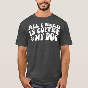 Allt jag behöver är kaffe och Hundar Hund älskare. T Shirt