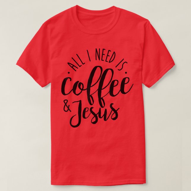 Allt jag behöver är kaffe och Jesus Coffee Älskare T Shirt (Design framsida)