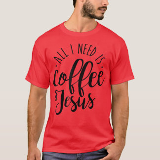 Allt jag behöver är kaffe och Jesus Coffee Älskare T Shirt