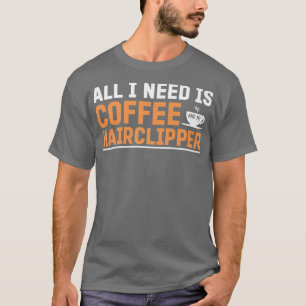 Allt jag behöver är kaffe och min hårklippare är l t shirt