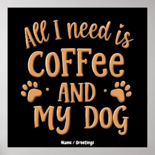Allt jag behöver är kaffe och min hund Den perfekt Poster