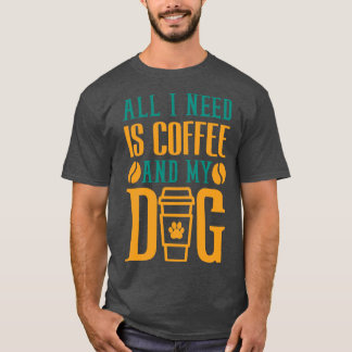 Allt jag behöver är kaffe och min Hund kaffe Älska T Shirt