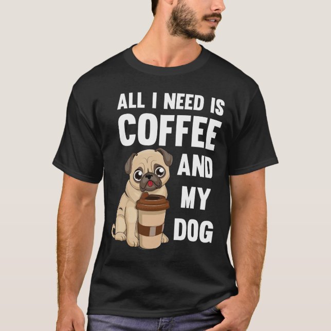 Allt jag behöver är kaffe och min hund - Pug kaffe T Shirt (Framsida)