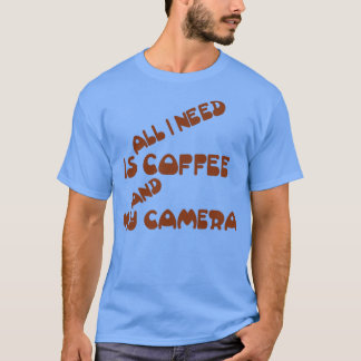Allt jag behöver är kaffe och min kamera t shirt