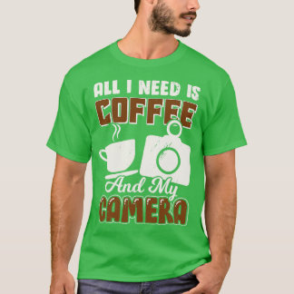 Allt jag behöver är kaffe och min kamera t shirt