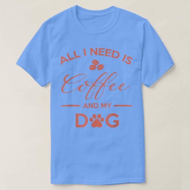 Allt jag behöver är kaffe och mitt Hund tröja-koff T Shirt (Design framsida)