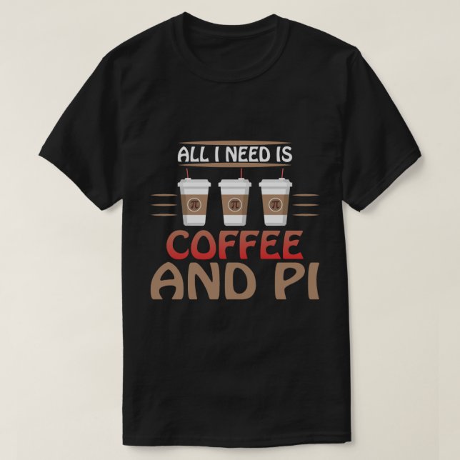 Allt jag behöver är kaffe och Pi Funny Math Älskar T Shirt (Design framsida)
