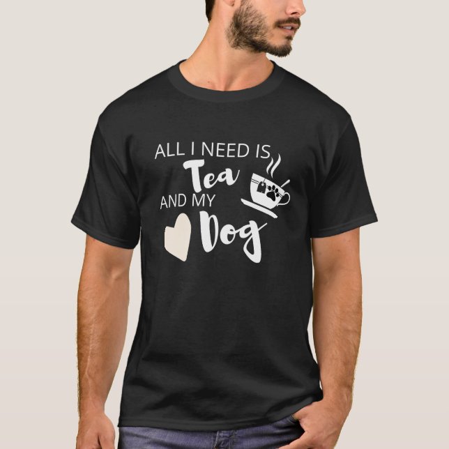 Allt jag behöver är Tea och min Hund... T Shirt (Framsida)