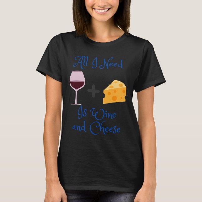 Allt jag behöver är Vin och ost T Shirt (Framsida)