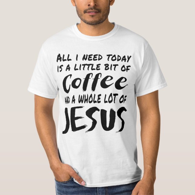 Allt jag behöver idag är lite kaffe och en W T Shirt (Framsida)
