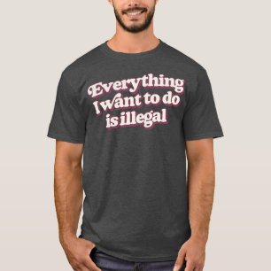 Allt jag vill göra är olagligt t shirt
