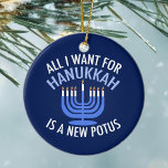 Allt jag vill ha för Hanukkah är en ny president Julgransprydnad Keramik<br><div class="desc">Allt jag vill ha för Hanukkah är en ny POTUS. En ny president skulle vara en underbar gåva till denna judiska person. En coola antitrumpomdöme för en jude som vill skada Donald Trump. Stå emot denna politiska utformning för Chanukah.</div>