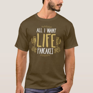 Allt jag vill ha i livet är Pancakes T Shirt