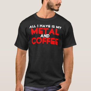 Allt som jag har, är mitt metall och kaffe tee shirt