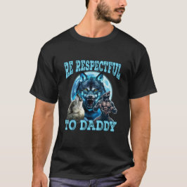 Alpha Wolf Be Respectful To Daddy Funny Meme Shirt T Shirt