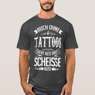 Alte haut sieht auch ohne tattoos scheie aus t shirt