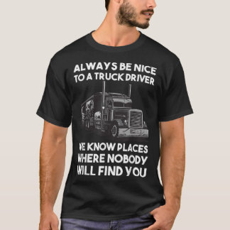 Always be nice to a Truck Driver T Shirt