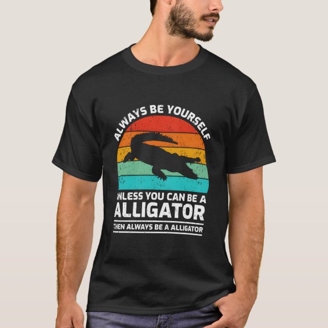Always Be Yourself Unless You Can Be A Alligator T Shirt (Framsida)