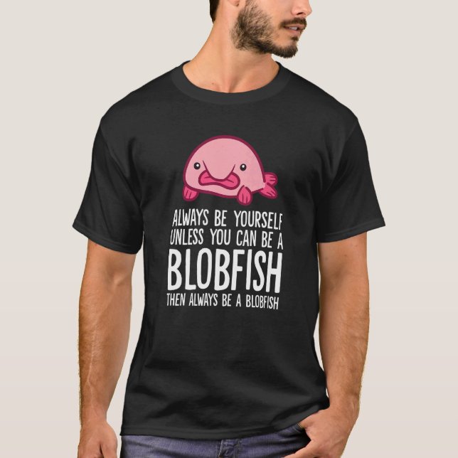 Always Be Yourself Unless You Can Be A Blobfish T Shirt (Framsida)