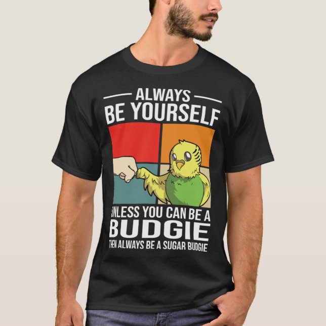 Always Be Yourself Unless You Can Be A Budgie T Shirt (Framsida)