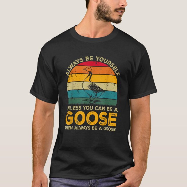 Always Be Yourself Unless You Can Be A Goose Funny T Shirt (Framsida)