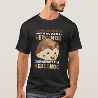 Always be Yourself unless you can be a Hedgehog  2 T Shirt