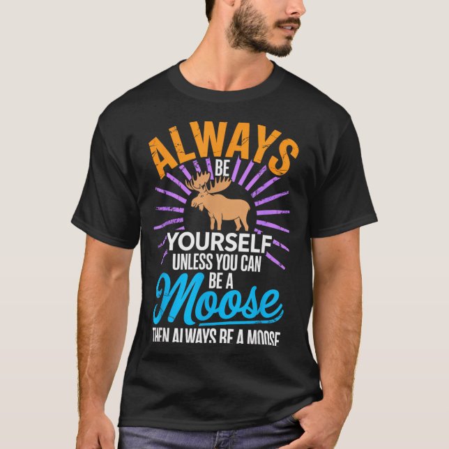 Always Be Yourself Unless You Can Be A Moose Funny T Shirt (Framsida)