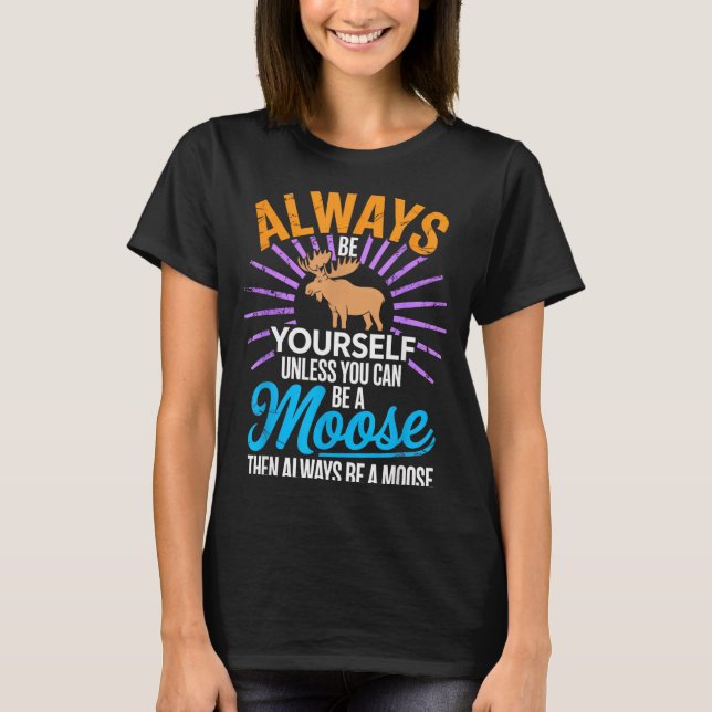 Always Be Yourself Unless You Can Be A Moose Funny T Shirt (Framsida)