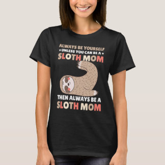 Always be yourself unless you can be a Sloth Mom t T Shirt