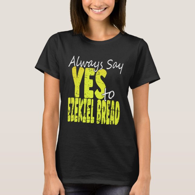 Always Say Yes To Ezekiel Bread T Shirt (Framsida)