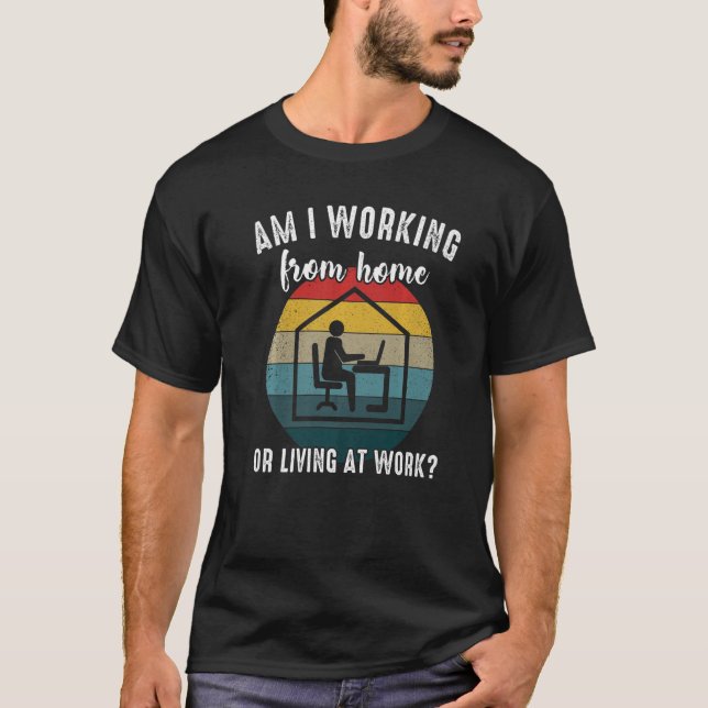 Am I Working From Home or Living at Work     T Shirt (Framsida)