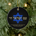Am Yisrael Chai Hebrew Black guld Star of David Julgransprydnad Keramik<br><div class="desc">Am Yisrael Chai hebrew text med faux personlig anpassningsbar text och Blue Star of David på svart bakgrund på ena sidan av ornament. Israel flagga på andra sidan av prydnadsföremål. Finns i många former och material. Israels folk, Israels folk, Israels folk, är en judisk solidaritetshymn och ett vanligt uttryck för...</div>