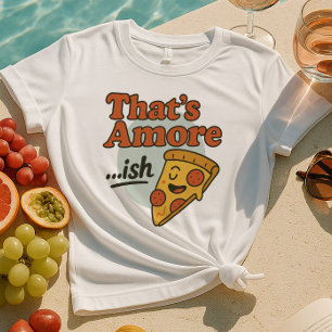 Amore...ish Shirt   Funny Pizza Slice T