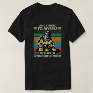 And I Think To Myself What A Wonderful Weld T Shirt