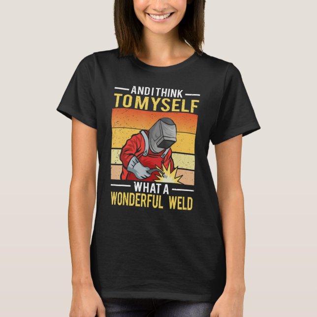 And I Think To Myself What A Wonderful Weld Welder T Shirt (Framsida)