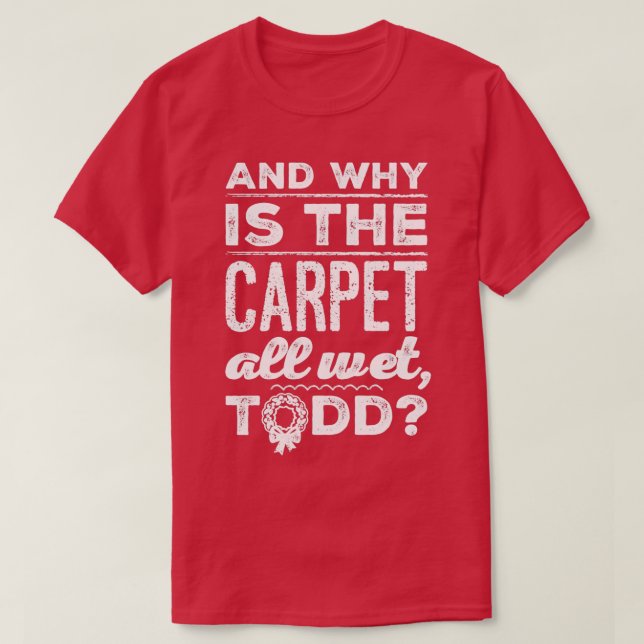 And Why is the Carpet All Wet Todd 1  T Shirt (Design framsida)