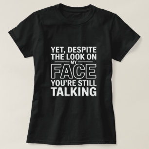 Ändå, trots uttrycket i mitt ansikte pratar du for t shirt