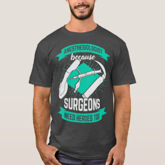Anesthesiologist Because Surgeons Need Heroes Too T Shirt