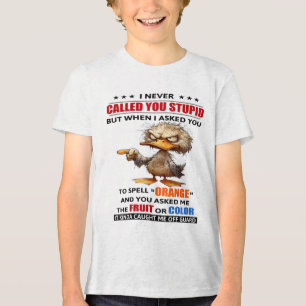 Anka... Jag kallade dig aldrig för stupid, men när T Shirt