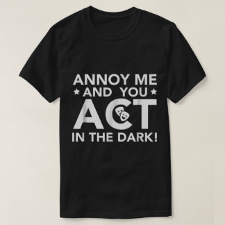 Annoy Me and You Act in the Dark T Shirt