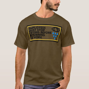 Anställda måste sluta Gråta innan de återvänder ti T Shirt