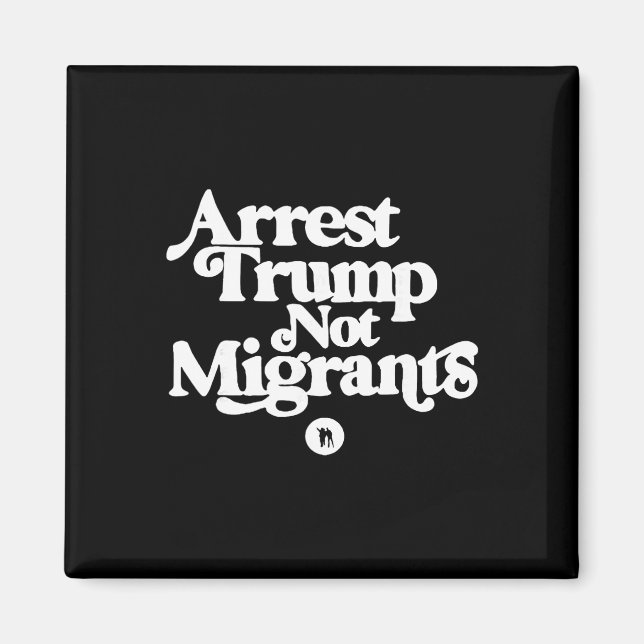 Anti Trump - Arrestera Trump, inte migranter  Magnet (Framsidan)