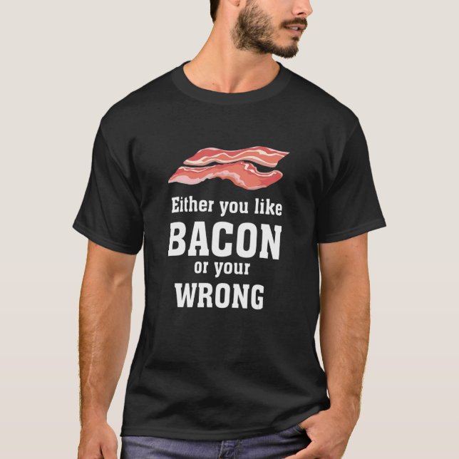 Antingen tycker du om Bacon eller om din felaktiga T Shirt (Framsida)