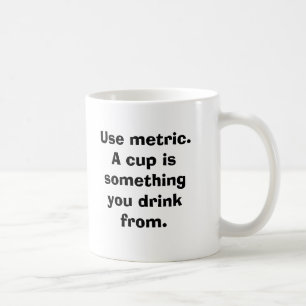 Använd meter. En kopp är något som du dricker f
