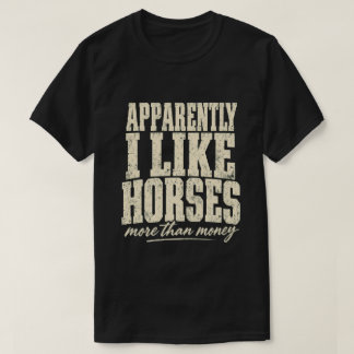 Apparently I Like Horses More Than Money T Shirt