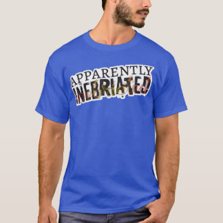 Apparently Inebriated, funny drunk  T Shirt